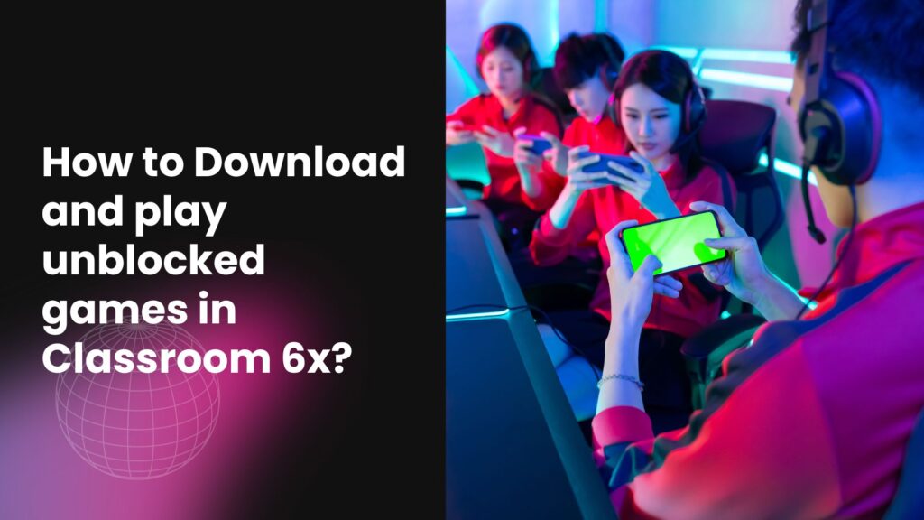 How to Download and play unblocked games in Classroom 6x?